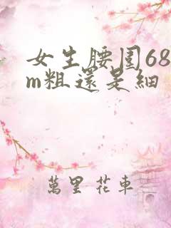 女生腰围68cm粗还是细