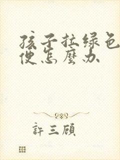 孩子拉绿色的稀便怎么办