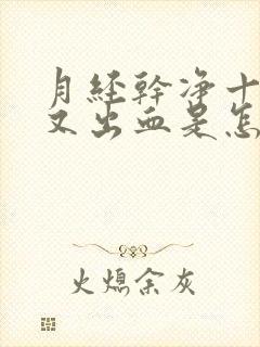 月经干净十来天又出血是怎么回事