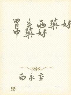 胃炎西药好还是中药好