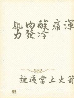 肌肉酸痛浑身无力发冷