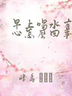 早上喝水有点恶心怎么回事