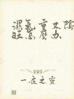 湿气重又阴虚火旺怎么办