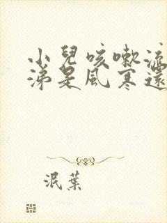 小儿咳嗽流清鼻涕是风寒还是风热