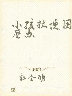 小孩拉便困难怎么办