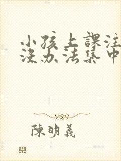 小孩上课注意力没办法集中是什么原因