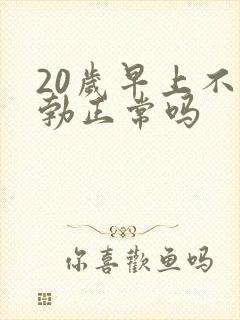 20岁早上不晨勃正常吗