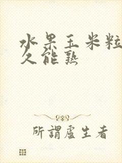 水果玉米粒煮多久能熟