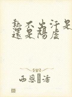 热不出汗是阴虚还是阳虚