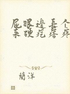 屁眼边长个摸起来硬疙瘩疼