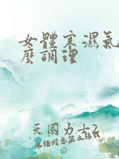 女体寒湿气重怎么调理