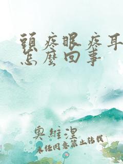 头疼眼疼耳朵疼怎么回事