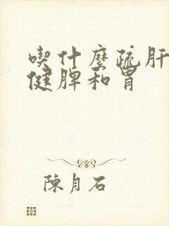 吃什么疏肝理气健脾和胃