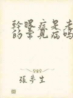 干眼症是老年人的常见病吗