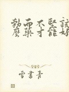 勃而不坚该吃什么药才能好