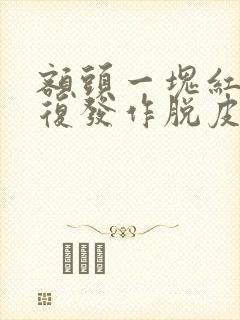 额头一块红痒反复发作脱皮