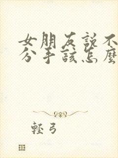 女朋友说不合适分手该怎么挽留