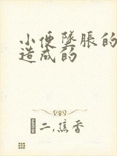 小便坠胀的原因造成的