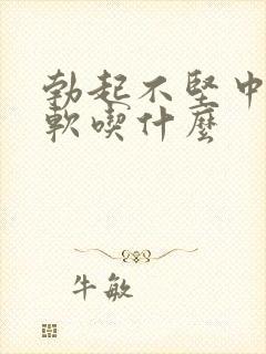 勃起不坚中途疲软吃什么