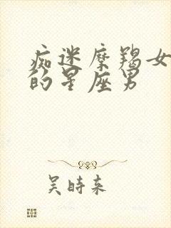 痴迷摩羯女一生的星座男