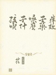 孩子嗓子痒干咳吃什么药效果好