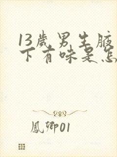 13岁男生腋窝下有味是怎么了