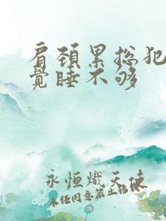 肩颈累总犯困感觉睡不够