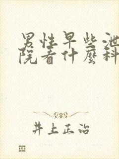 男性早些泄到医院看什么科