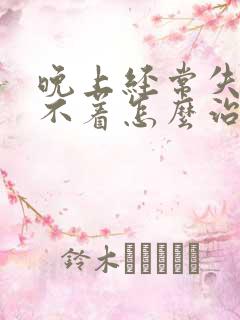 晚上经常失眠睡不着怎么治疗