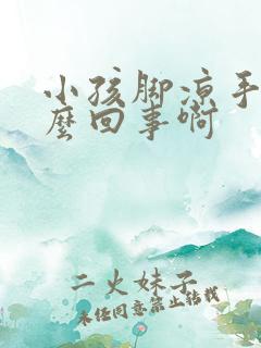 小孩脚凉手热怎么回事啊