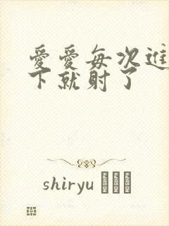 爱爱每次进没几下就射了