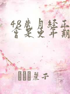 48岁月经正常会是更年期吗