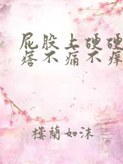 屁股上硬硬的疙瘩不痛不痒