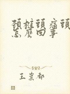 颈椎头痛头晕是怎么回事