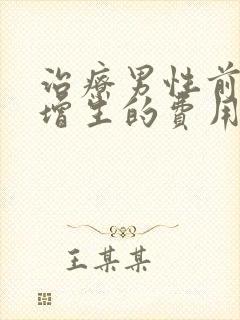 治疗男性前列腺增生的费用