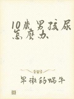 10岁男孩尿床怎么办