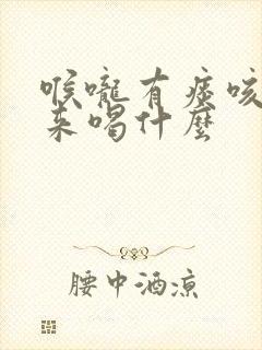 喉咙有痰咳不出来喝什么