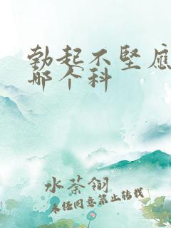 勃起不坚应该看哪个科