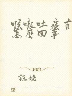 喉咙吐痰有血是怎么回事