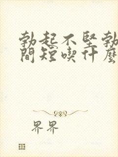 勃起不坚勃起时间短吃什么药好