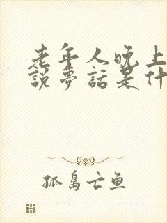 老年人晚上睡觉说梦话是什么原因造成的