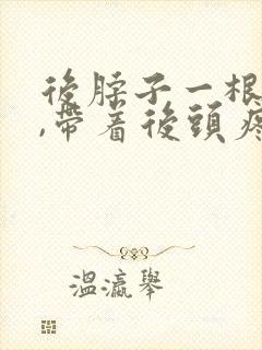 后脖子一根筋疼,带着后头疼