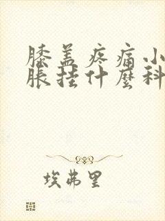 膝盖疼痛小腿肿胀挂什么科