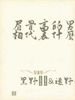 眉骨高的男人面相代表什么