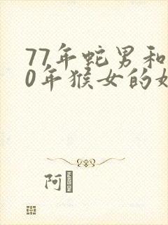 77年蛇男和80年猴女的婚姻如何