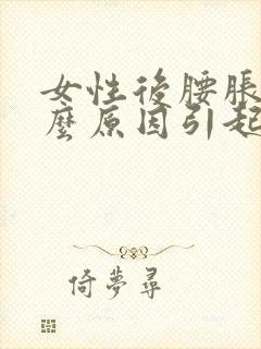 女性后腰胀痛什么原因引起的