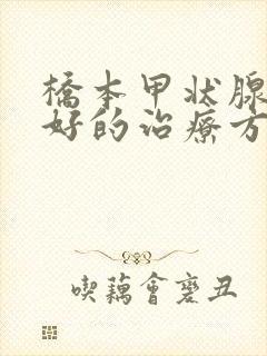 桥本甲状腺炎最好的治疗方法是什么