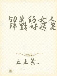 50岁的女人是胖点好还是瘦点好