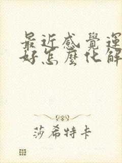 最近感觉运气不好怎么化解