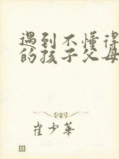 遇到不懂得感恩的孩子父母怎么办